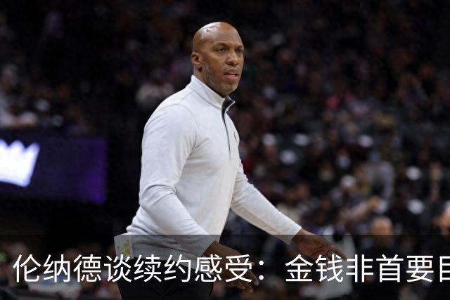 伦纳德谈续约感受：金钱非首要目标，打球才是热爱
