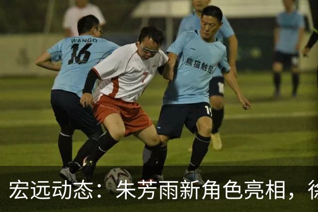 宏远动态：朱芳雨新角色亮相，徐杰回乡宣传，徐昕留洋遇阻