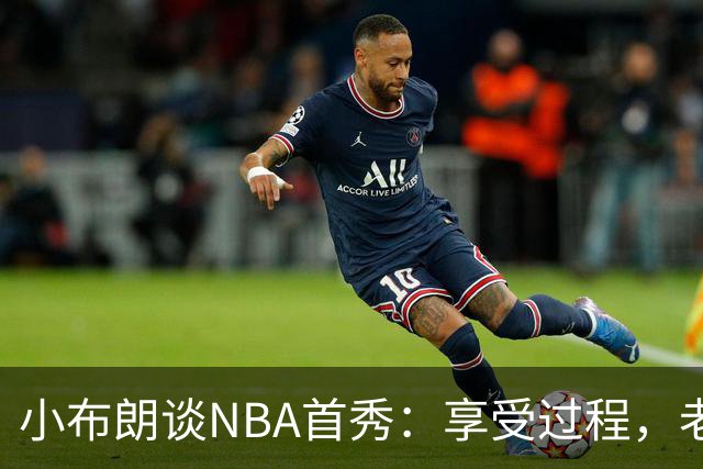 小布朗谈NBA首秀：享受过程，老将指导激励我