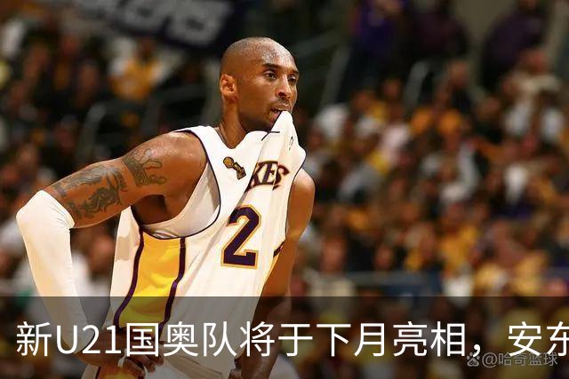 新U21国奥队将于下月亮相，安东尼奥接任新教练